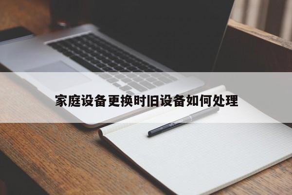 CQ9电子：家庭设备更换时旧设备如何处理